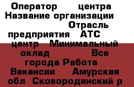 Оператор Call-центра › Название организации ­ Dimond Style › Отрасль предприятия ­ АТС, call-центр › Минимальный оклад ­ 15 000 - Все города Работа » Вакансии   . Амурская обл.,Сковородинский р-н